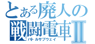 とある廃人の戦闘電車Ⅱ（バトルサブウェイ）