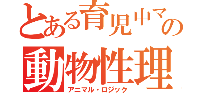 とある育児中ママの動物性理論（アニマル・ロジック）