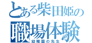 とある柴田姫の職場体験（幼稚園の先生）