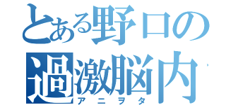 とある野口の過激脳内（アニヲタ）