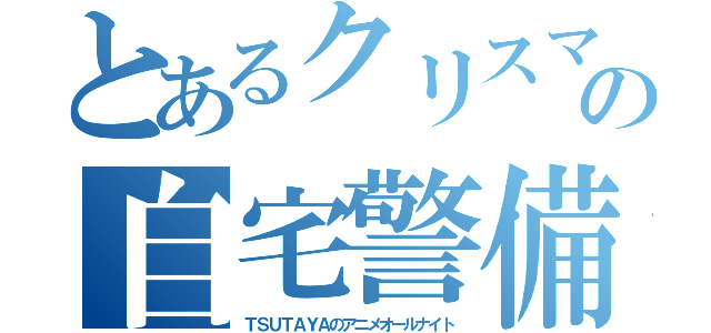 とあるクリスマスの自宅警備（ＴＳＵＴＡＹＡのアニメオールナイト）