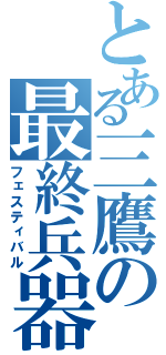 とある三鷹の最終兵器（フェスティバル）