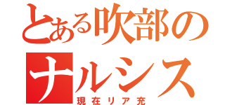 とある吹部のナルシスト（現在リア充）