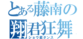 とある藤南の翔君狂舞（ショウ君ダンス）