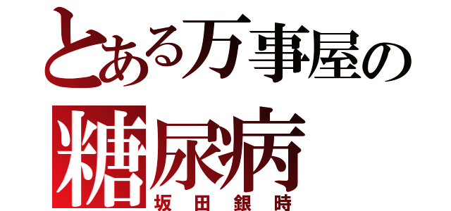 とある万事屋の糖尿病（坂田銀時）