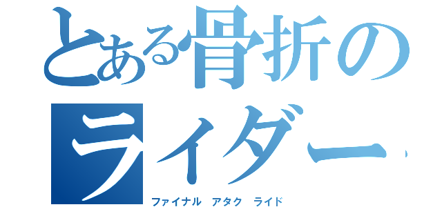 とある骨折のライダー（ファイナル アタク ライド）