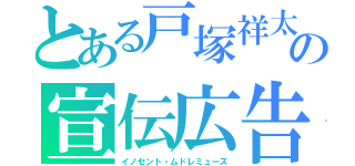 とある戸塚祥太の宣伝広告（イノセント・ムドレミューズ）