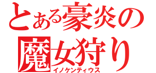 とある豪炎の魔女狩りの王（イノケンティウス）