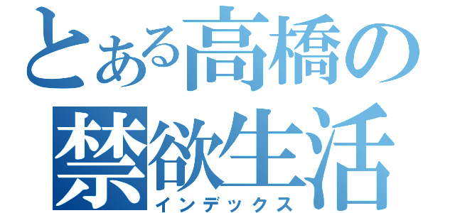 とある高橋の禁欲生活（インデックス）