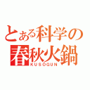 とある科学の春秋火鍋（ＫＵＳＯＧＵＮ）