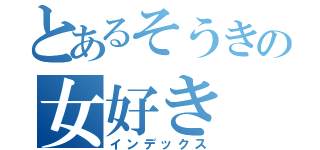 とあるそうきの女好き（インデックス）