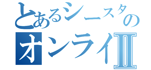 とあるシースターのオンラインⅡ（）