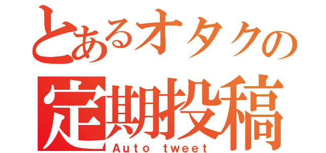 とあるオタクの定期投稿（Ａｕｔｏ ｔｗｅｅｔ）