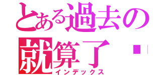 とある過去の就算了吧（インデックス）