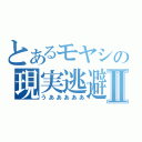 とあるモヤシの現実逃避Ⅱ（うあああああ）