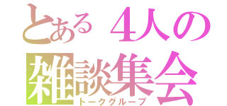 とある４人の雑談集会（トークグループ）