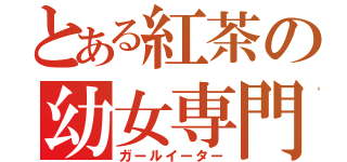 とある紅茶の幼女専門（ガールイーター）