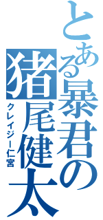 とある暴君の猪尾健太（クレイジー仁宮）