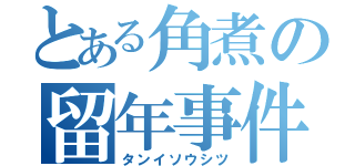 とある角煮の留年事件（タンイソウシツ）