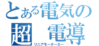 とある電気の超　電導（リニアモーターカー）