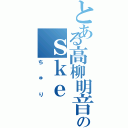 とある高柳明音のｓｋｅⅡ（ちゅり）