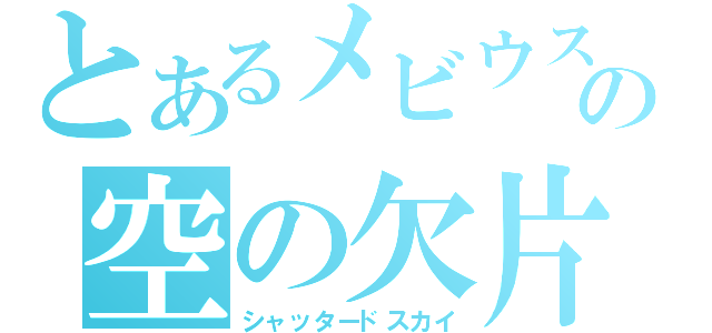 とあるメビウスの空の欠片（シャッタードスカイ）