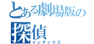 とある劇場版の探偵（インデックス）