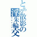 とある散影の淫朱輪交配（ウエイノウ）