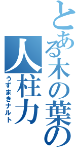 とある木の葉の人柱力（うずまきナルト）