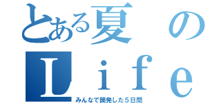 とある夏のＬｉｆｅ ｉｓ ｔｅｃｈ（みんなで開発した５日間）