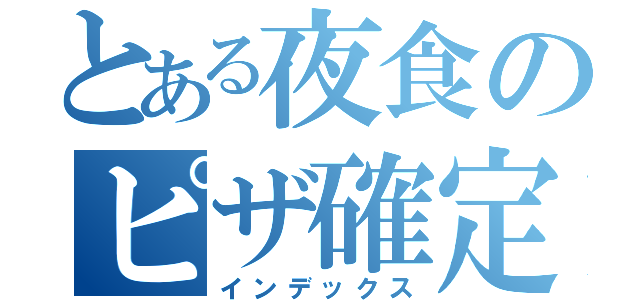 とある夜食のピザ確定（インデックス）