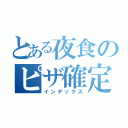 とある夜食のピザ確定（インデックス）