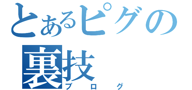 とあるピグの裏技（ブログ）