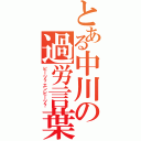 とある中川の過労言葉（ビーツ？エンビーツ？）