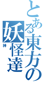 とある東方の妖怪達（神）