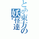 とある東方の妖怪達（神）