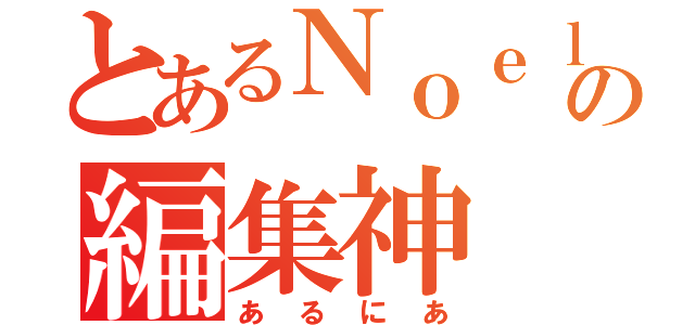 とあるＮｏｅｌの編集神（あるにあ）