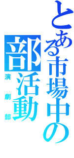 とある市場中の部活動（演劇部）