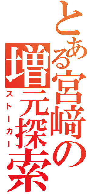 とある宮﨑の増元探索（ストーカー）