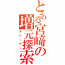 とある宮﨑の増元探索（ストーカー）