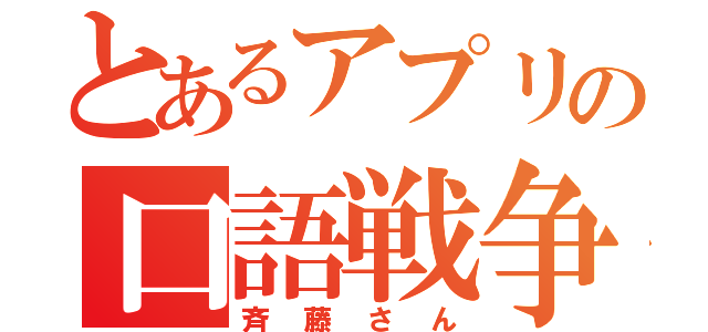 とあるアプリの口語戦争（斉藤さん）