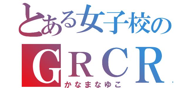 とある女子校のＧＲＣＲＥＷ（かなまなゆこ）