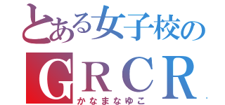 とある女子校のＧＲＣＲＥＷ（かなまなゆこ）