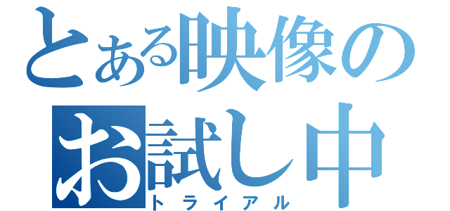 とある映像のお試し中（トライアル）