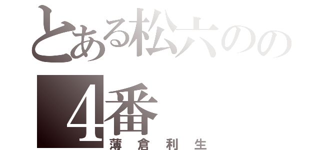 とある松六のの４番（薄倉利生）