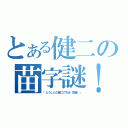 とある健二の苗字謎！（「どうしたの健二ですね！把握！」）