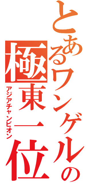 とあるワンゲルの極東一位（アジアチャンピオン）