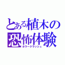 とある植木の恐怖体験（ホラークラッシュ）