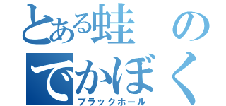 とある蛙のでかぼくろ（ブラックホール）