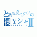 とあるえびてんの裸ＹシャツⅡ（シタギキナイ）